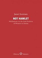 Not Hamlet: Meditations On The Frail Position Of Women In Drama (Oberon Masters Series)