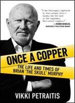 Once A Copper: The Life And Times Of Brian The Skull Murphy
