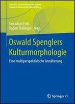 Oswald Spenglers Kulturmorphologie: Eine Multiperspektivische Annaherung (Universal- Und Kulturhistorische Studien. Studies In Universal And Cultural History)