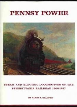Pennsy Power: Steam And Electric Locomotives Of The Pennsylvania Railroad, 1900-1957