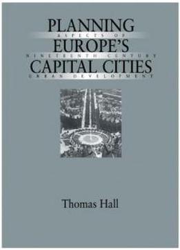 Planning Europe's Capital Cities: Aspects Of Nineteenth-century Urban Development (planning, History And Environment Series)