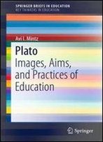 Plato: Images, Aims, And Practices Of Education (Springerbriefs In Education)