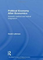 Political Economy After Economics: Scientific Method And Radical Imagination (Routledge Frontiers Of Political Economy)