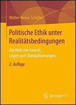 Politische Ethik Unter Realitatsbedingungen: Die Welt Von Gewalt, Lugen Und Skandalisierungen