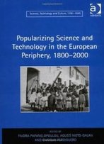 Popularizing Science And Technology In The European Periphery, 18002000 (Science, Technology And Culture, 1700-1945)