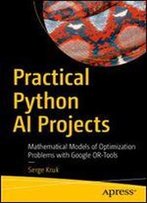 Practical Python Ai Projects: Mathematical Models Of Optimization Problems With Google Or-Tools