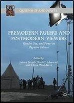 Premodern Rulers And Postmodern Viewers: Gender, Sex, And Power In Popular Culture (Queenship And Power)