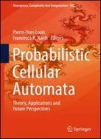 Probabilistic Cellular Automata: Theory, Applications And Future Perspectives (Emergence, Complexity And Computation)