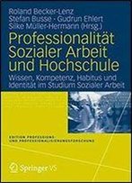 Professionalitat Sozialer Arbeit Und Hochschule: Wissen, Kompetenz, Habitus Und Identitat Im Studium Sozialer Arbeit (Edition Professions- Und Professionalisierungsforschung)