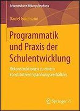Programmatik Und Praxis Der Schulentwicklung: Rekonstruktionen Zu Einem Konstitutiven Spannungsverhaltnis (rekonstruktive Bildungsforschung)