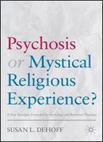 Psychosis Or Mystical Religious Experience?: A New Paradigm Grounded In Psychology And Reformed Theology
