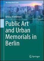 Public Art And Urban Memorials In Berlin (The Urban Book Series)