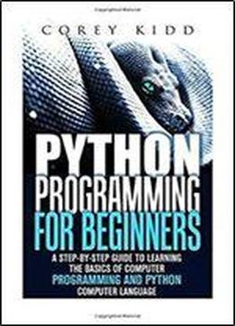 Python Programming For Beginners: A Step-by-step Guide To Learning The Basics Of Computer Programming And Python Computer Language (computer Programming & Python Language) By Corey Kidd (2015-12-11)