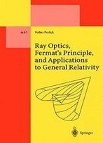 Ray Optics, Fermat's Principle, And Applications To General Relativity