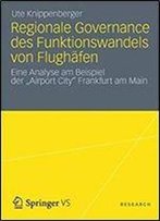Regionale Governance Des Funktionswandels Von Flughafen: Eine Analyse Am Beispiel Der 'Airport City' Frankfurt Am Main