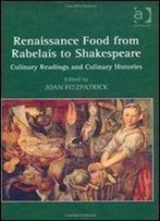 Renaissance Food From Rabelais To Shakespeare: Culinary Readings And Culinary Histories