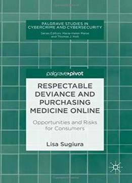 Respectable Deviance And Purchasing Medicine Online: Opportunities And Risks For Consumers (palgrave Studies In Cybercrime And Cybersecurity)