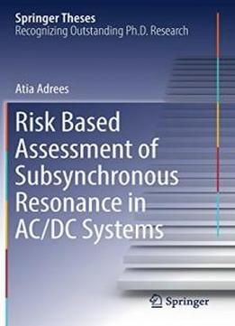 Risk Based Assessment Of Subsynchronous Resonance In Ac/dc Systems (springer Theses)