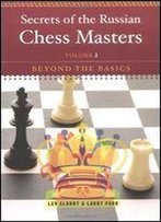 Secrets Of The Russian Chess Masters: Beyond The Basics (Vol. 2) (Volume 2)