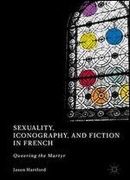 Sexuality, Iconography, And Fiction In French: Queering The Martyr
