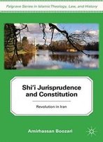 Shi'i Jurisprudence And Constitution: Revolution In Iran (Palgrave Series In Islamic Theology, Law)