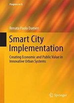 Smart City Implementation: Creating Economic And Public Value In Innovative Urban Systems (Progress In Is)