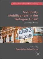 Solidarity Mobilizations In The Refugee Crisis: Contentious Moves (Palgrave Studies In European Political Sociology)