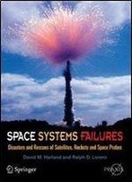 Space Systems Failures: Disasters And Rescues Of Satellites, Rocket And Space Probes (Springer Praxis Books)