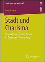 Stadt Und Charisma: Eine Akteurszentrierte Studie In Zeiten Der Schrumpfung (Stadt, Raum Und Gesellschaft)