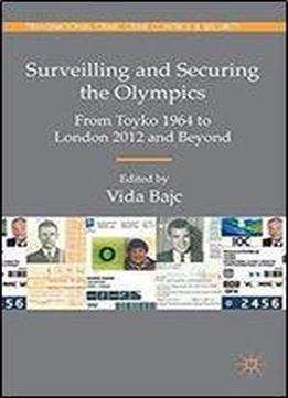 Surveilling And Securing The Olympics: From Tokyo 1964 To London 2012 And Beyond (transnational Crime, Crime Control And Security)