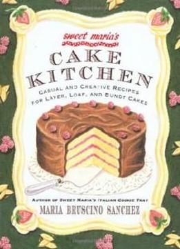 Sweet Maria's Cake Kitchen: Classic And Casual Recipes For Cookies, Cakes, Pastry, And Other Favorites