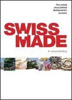 Swiss Made: The Untold Story Behind Switzerlands Success