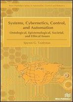 Systems, Cybernetics, Control, And Automation: Ontological, Epistemological, Societal, And Ethical Issues (River Publishers Series In Automation, Control And Robotics)