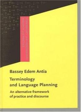 Terminology And Language Planning: An Alternative Framework Of Practice And Discourse (terminology And Lexicography Research And Practice)
