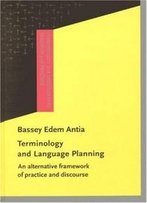Terminology And Language Planning: An Alternative Framework Of Practice And Discourse (Terminology And Lexicography Research And Practice)