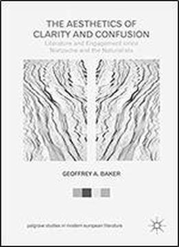 The Aesthetics Of Clarity And Confusion: Literature And Engagement Since Nietzsche And The Naturalists (palgrave Studies In Modern European Literature)