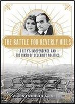 The Battle For Beverly Hills: A City's Independence And The Birth Of Celebrity Politics