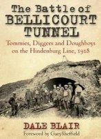 The Battle Of Bellicourt Tunnel: Tommies, Diggers And Doughboys On The Hindenburg Line, 1918