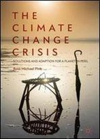 The Climate Change Crisis: Solutions And Adaption For A Planet In Peril