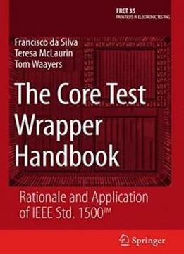 The Core Test Wrapper Handbook: Rationale And Application Of Ieee Std. 1500™ (frontiers In Electronic Testing)