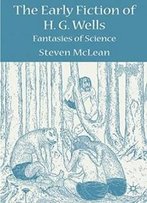 The Early Fiction Of H.G. Wells: Fantasies Of Science