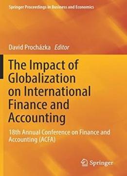 The Impact Of Globalization On International Finance And Accounting: 18th Annual Conference On Finance And Accounting (acfa) (springer Proceedings In Business And Economics)