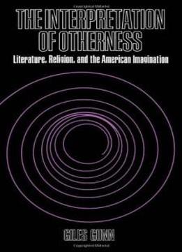 The Interpretation Of Otherness: Literature, Religion, And The American Imagination