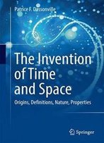 The Invention Of Time And Space: Origins, Definitions, Nature, Properties