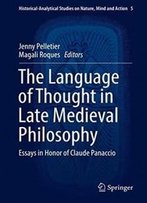 The Language Of Thought In Late Medieval Philosophy: Essays In Honor Of Claude Panaccio (Historical-Analytical Studies On Nature, Mind And Action)