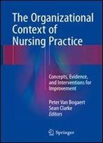 The Organizational Context Of Nursing Practice: Concepts, Evidence, And Interventions For Improvement