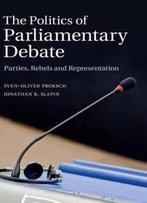The Politics Of Parliamentary Debate: Parties, Rebels And Representation