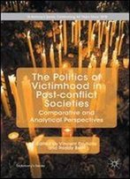 The Politics Of Victimhood In Post-Conflict Societies: Comparative And Analytical Perspectives (St Antony's Series)