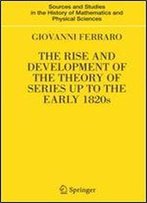 The Rise And Development Of The Theory Of Series Up To The Early 1820s (Sources And Studies In The History Of Mathematics And Physical Sciences)