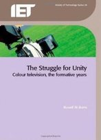 The Struggle For Unity: Colour Television, The Formative Years (Iet History Of Technology)
